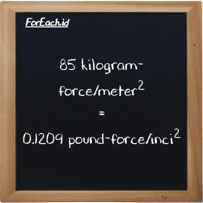 85 kilogram-force/meter<sup>2</sup> setara dengan 0.1209 pound-force/inci<sup>2</sup> (85 kgf/m<sup>2</sup> setara dengan 0.1209 lbf/in<sup>2</sup>)